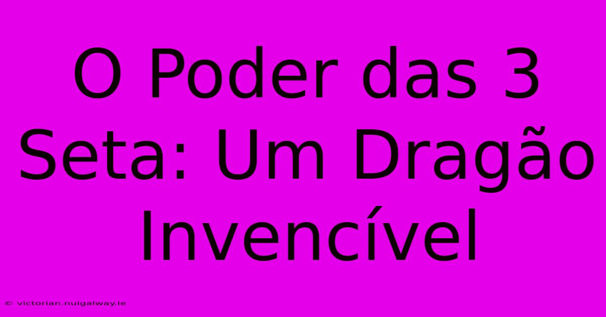 O Poder Das 3 Seta: Um Dragão Invencível