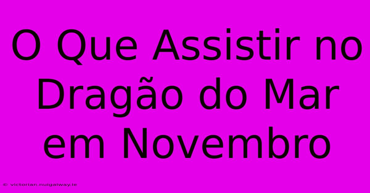 O Que Assistir No Dragão Do Mar Em Novembro