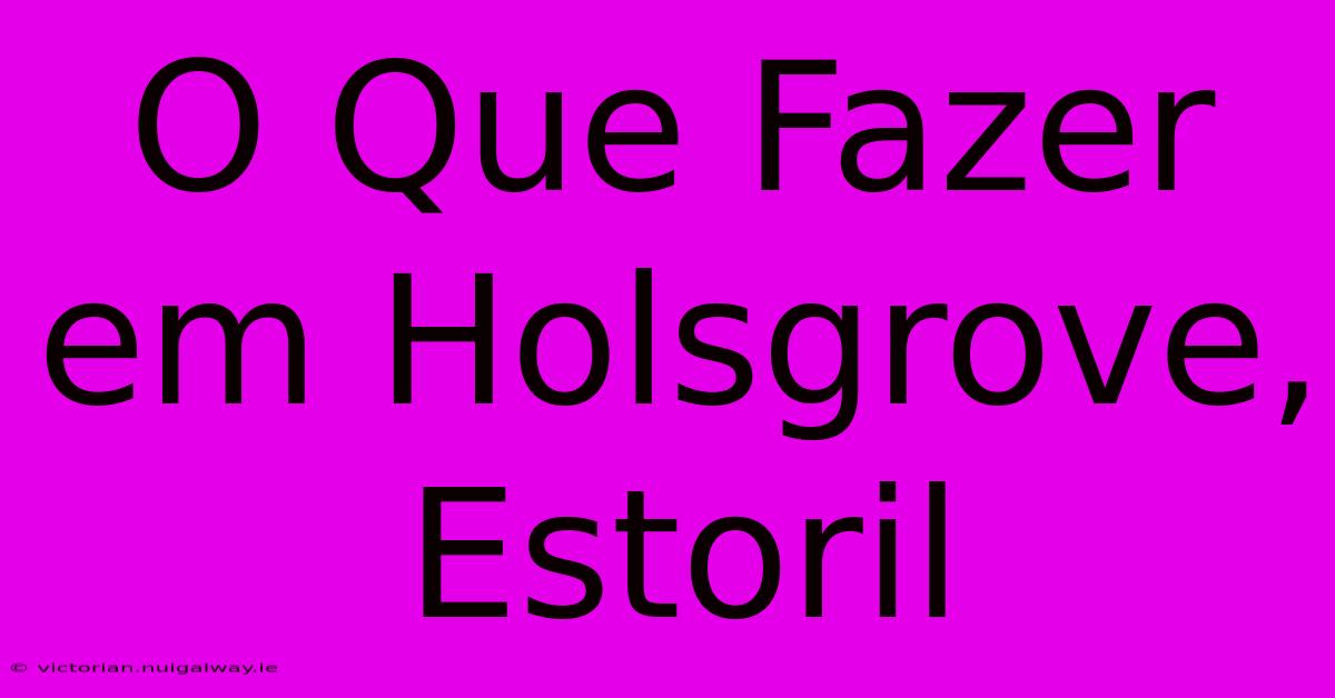 O Que Fazer Em Holsgrove, Estoril