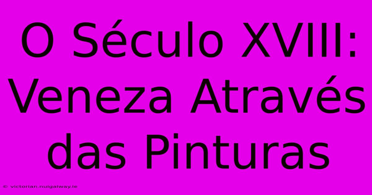 O Século XVIII: Veneza Através Das Pinturas