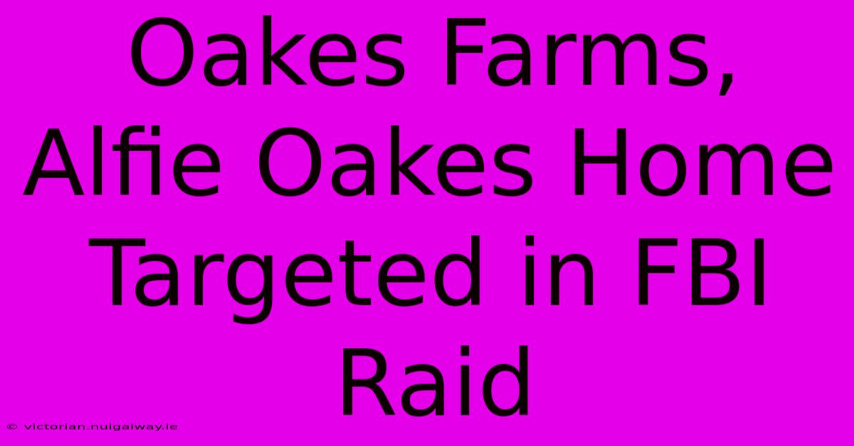 Oakes Farms, Alfie Oakes Home Targeted In FBI Raid 