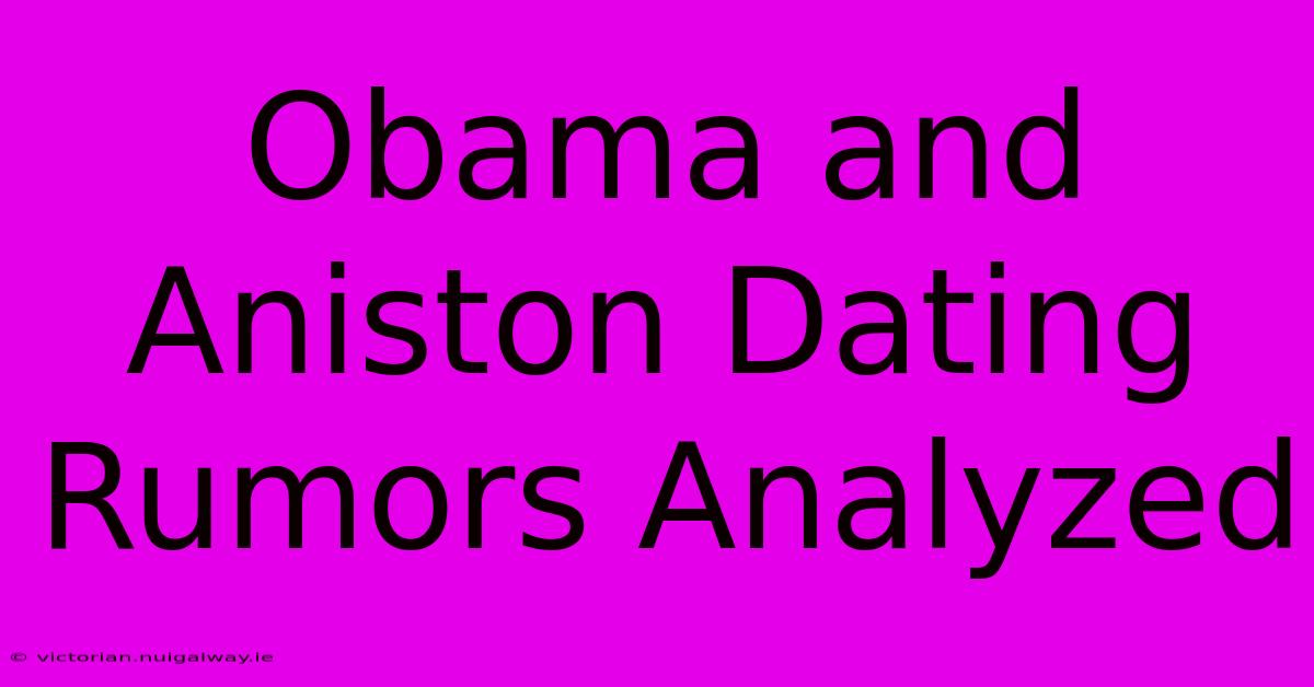 Obama And Aniston Dating Rumors Analyzed