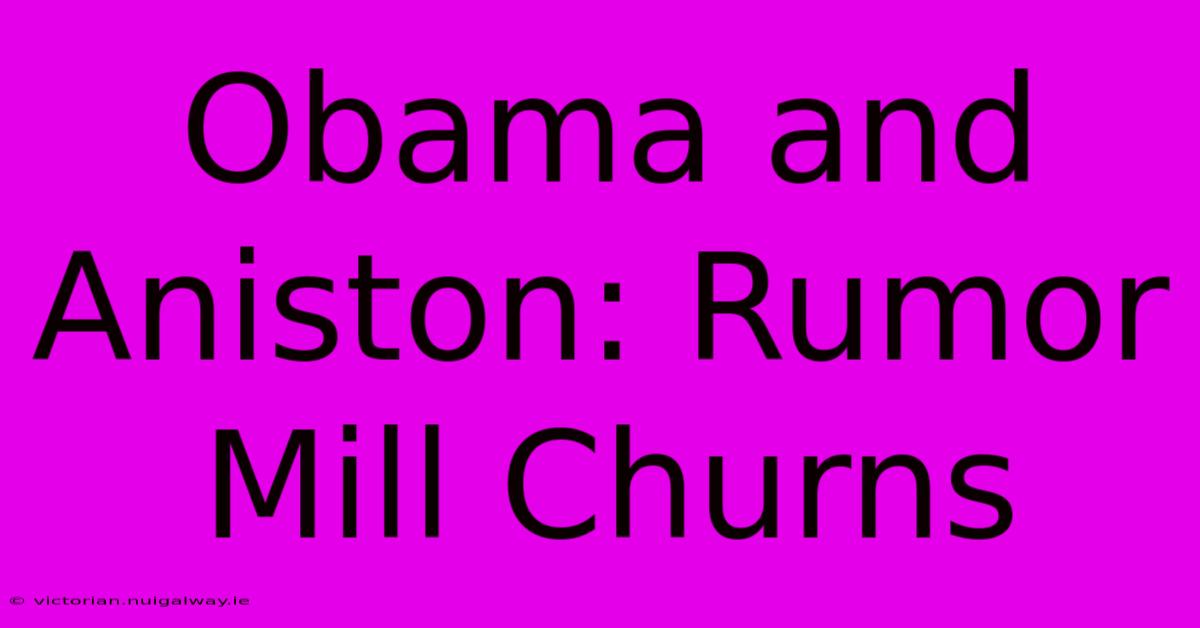 Obama And Aniston: Rumor Mill Churns