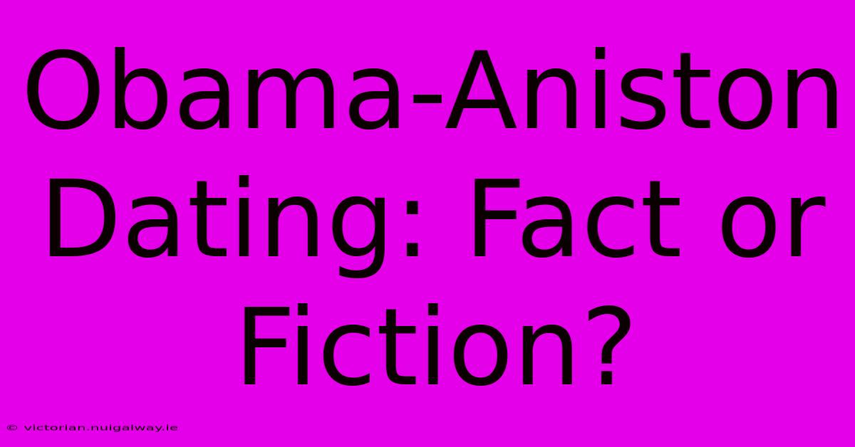 Obama-Aniston Dating: Fact Or Fiction?