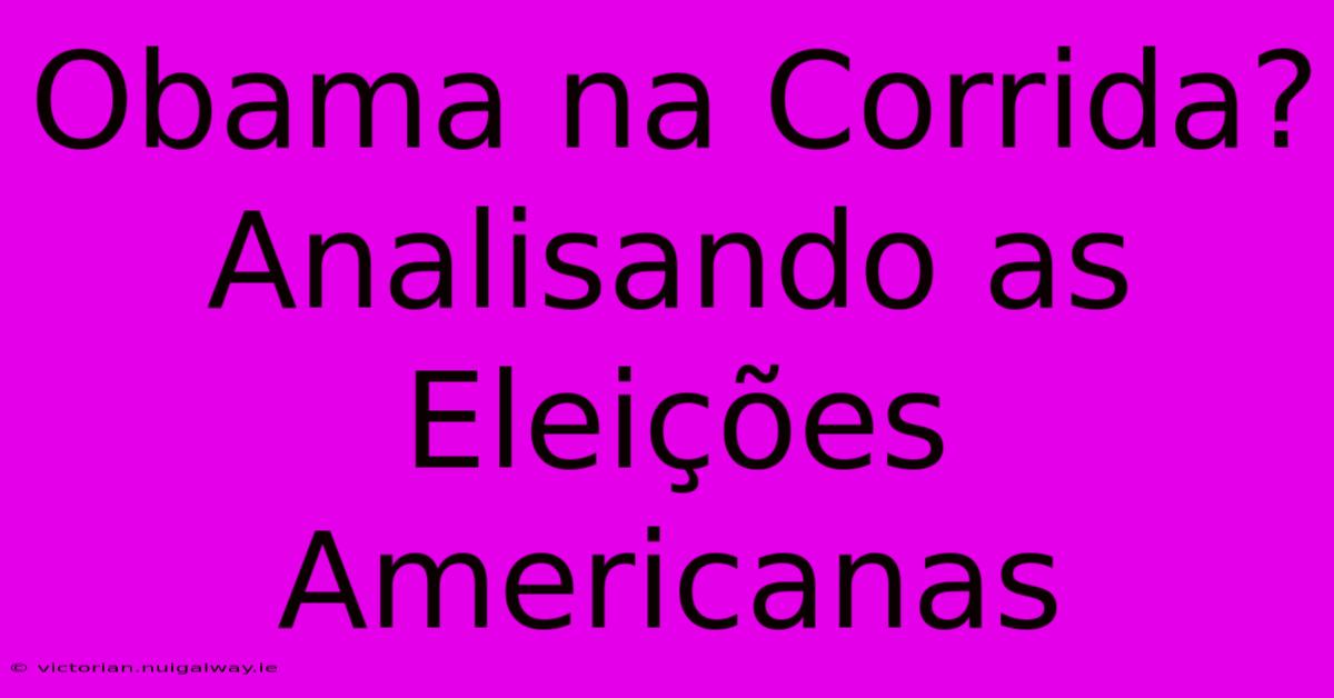 Obama Na Corrida? Analisando As Eleições Americanas