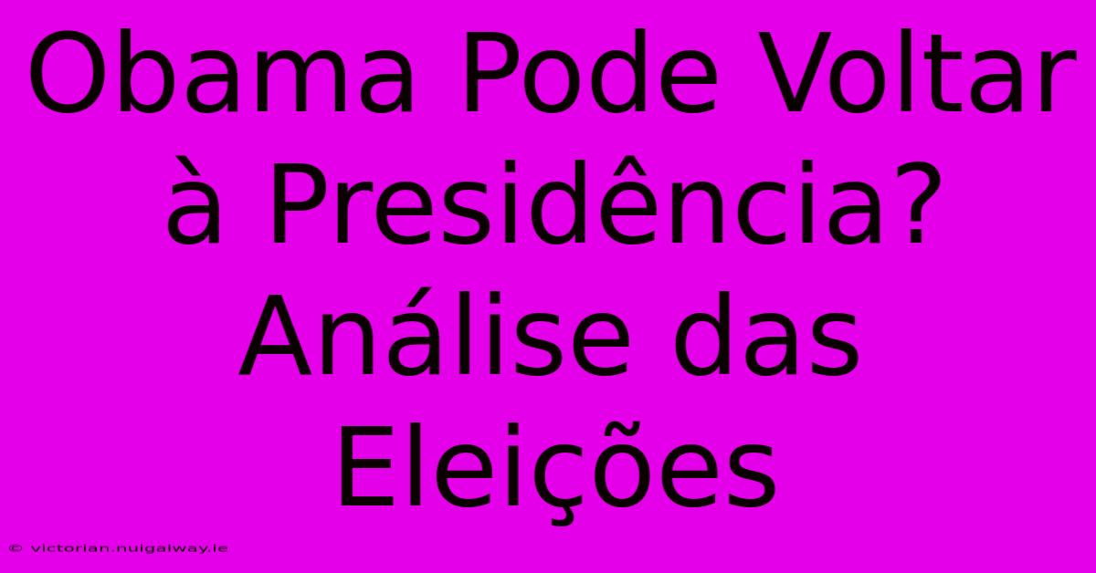 Obama Pode Voltar À Presidência? Análise Das Eleições