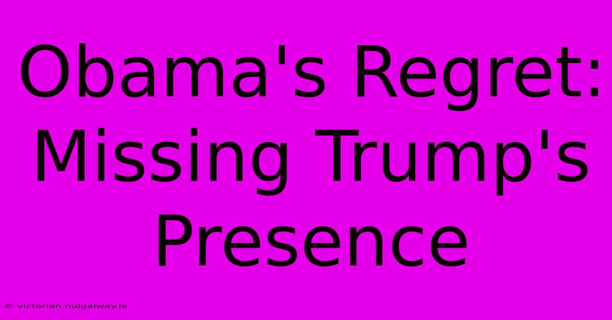 Obama's Regret: Missing Trump's Presence