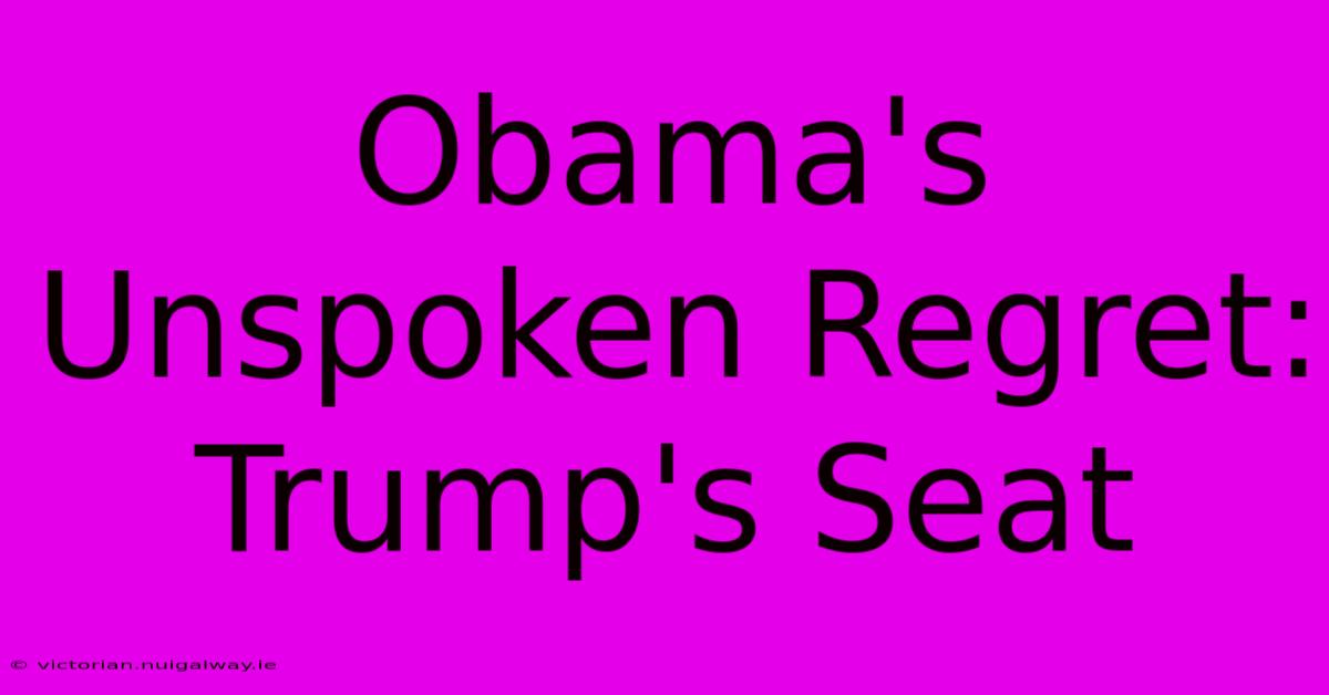 Obama's Unspoken Regret: Trump's Seat