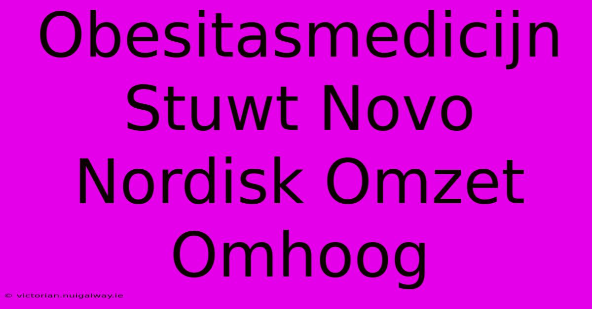 Obesitasmedicijn Stuwt Novo Nordisk Omzet Omhoog