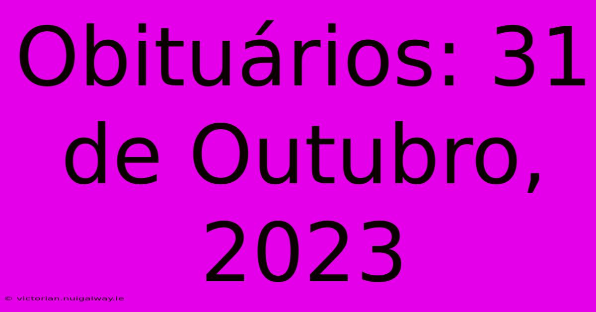 Obituários: 31 De Outubro, 2023