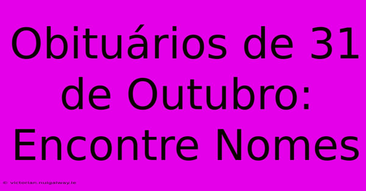 Obituários De 31 De Outubro: Encontre Nomes