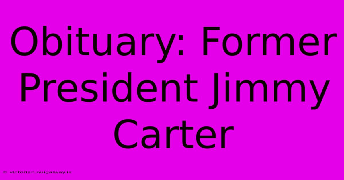 Obituary: Former President Jimmy Carter