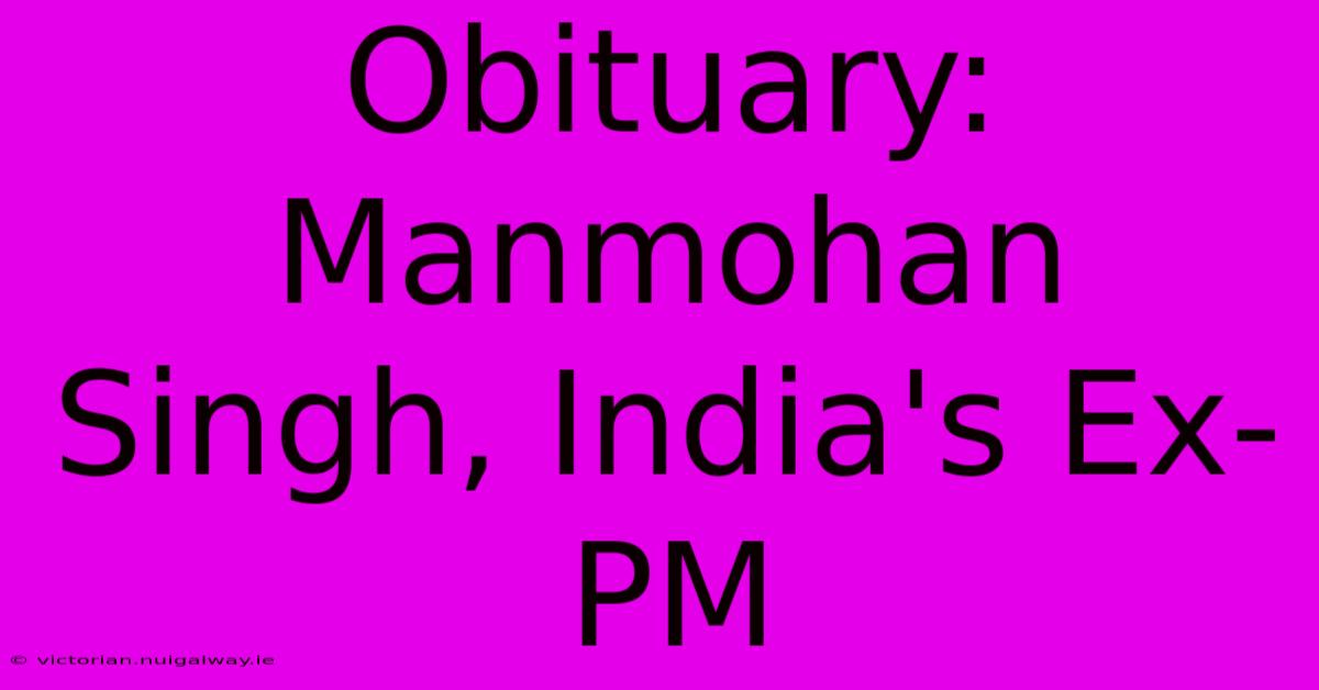 Obituary: Manmohan Singh, India's Ex-PM