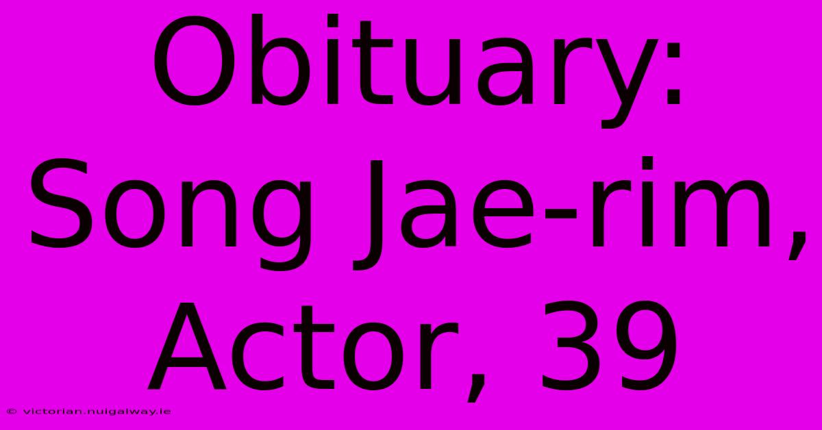 Obituary: Song Jae-rim, Actor, 39 