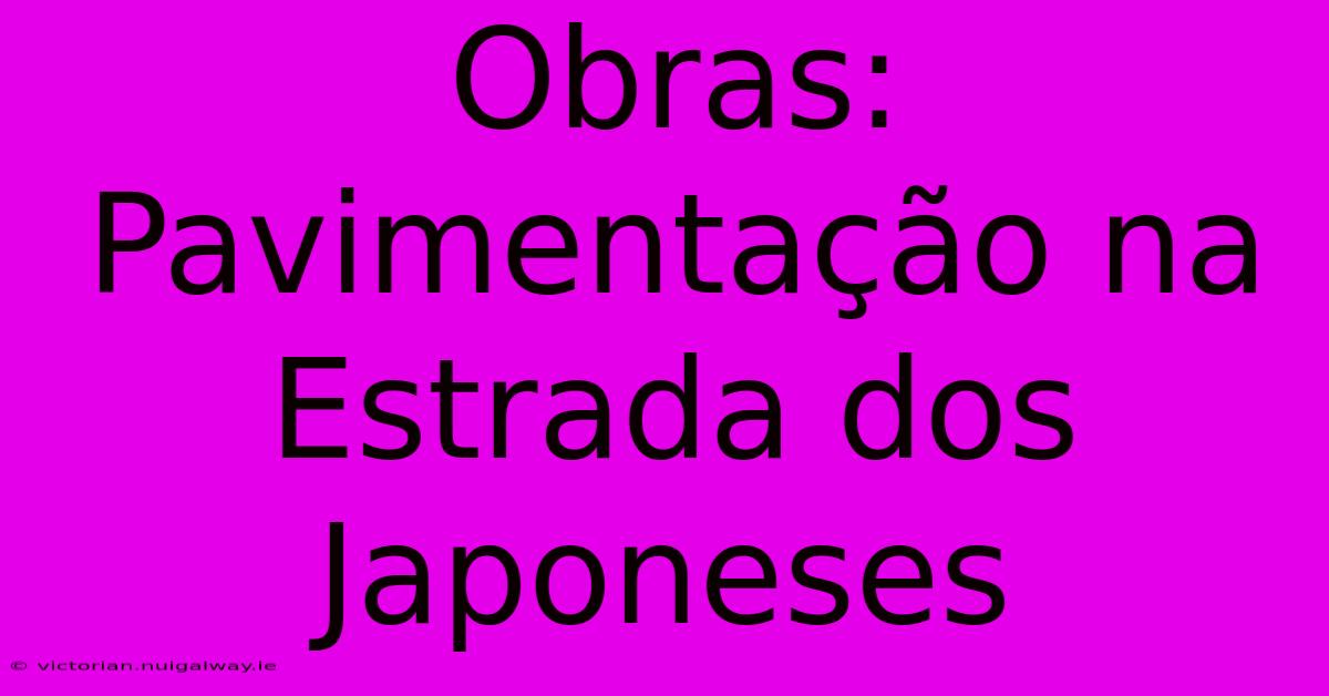 Obras: Pavimentação Na Estrada Dos Japoneses