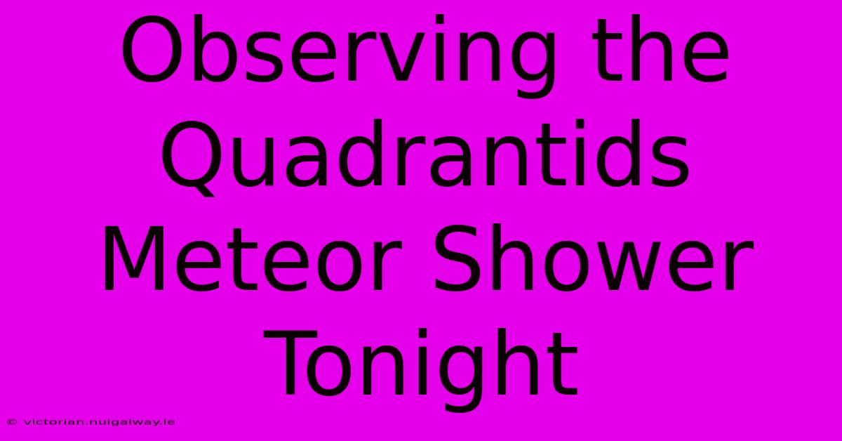 Observing The Quadrantids Meteor Shower Tonight