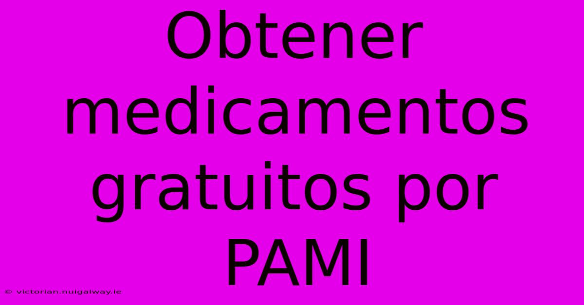 Obtener Medicamentos Gratuitos Por PAMI