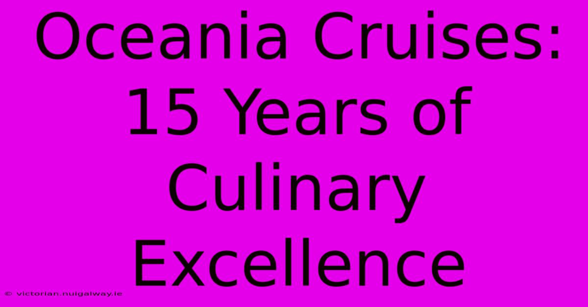 Oceania Cruises: 15 Years Of Culinary Excellence