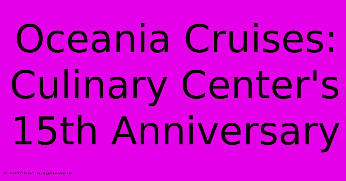 Oceania Cruises: Culinary Center's 15th Anniversary