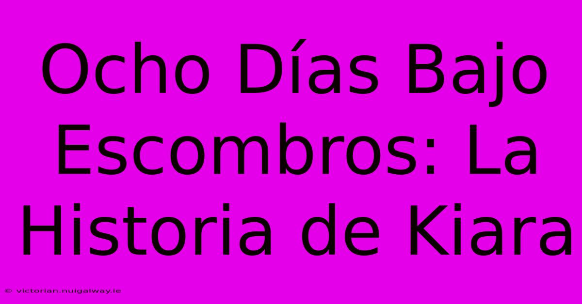 Ocho Días Bajo Escombros: La Historia De Kiara