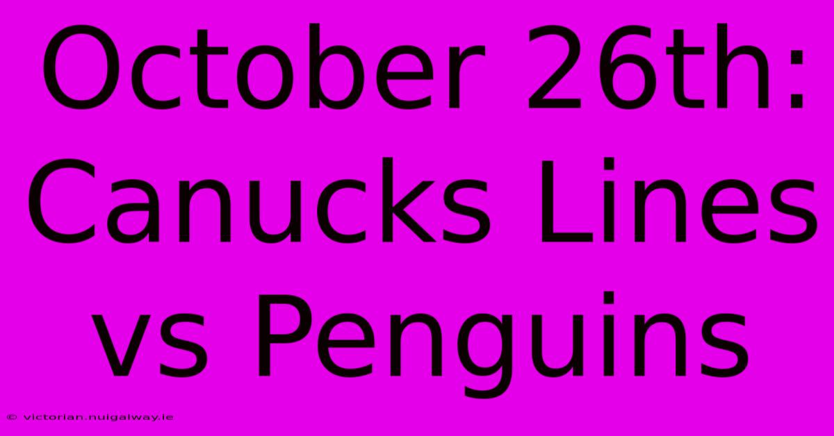 October 26th: Canucks Lines Vs Penguins 