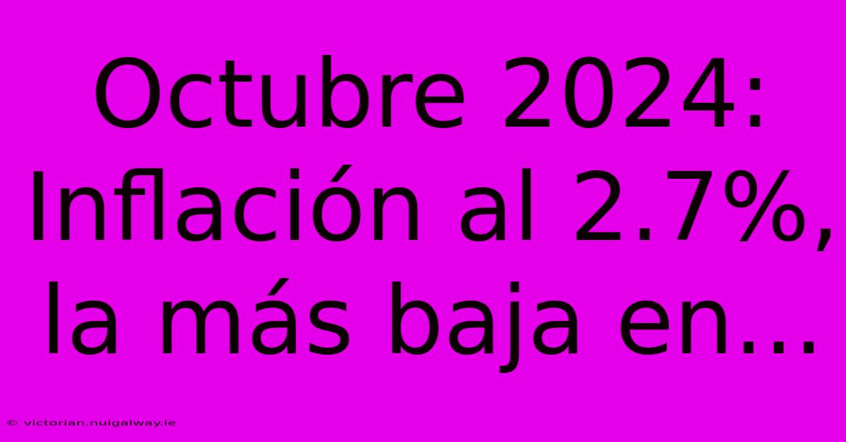 Octubre 2024: Inflación Al 2.7%, La Más Baja En...