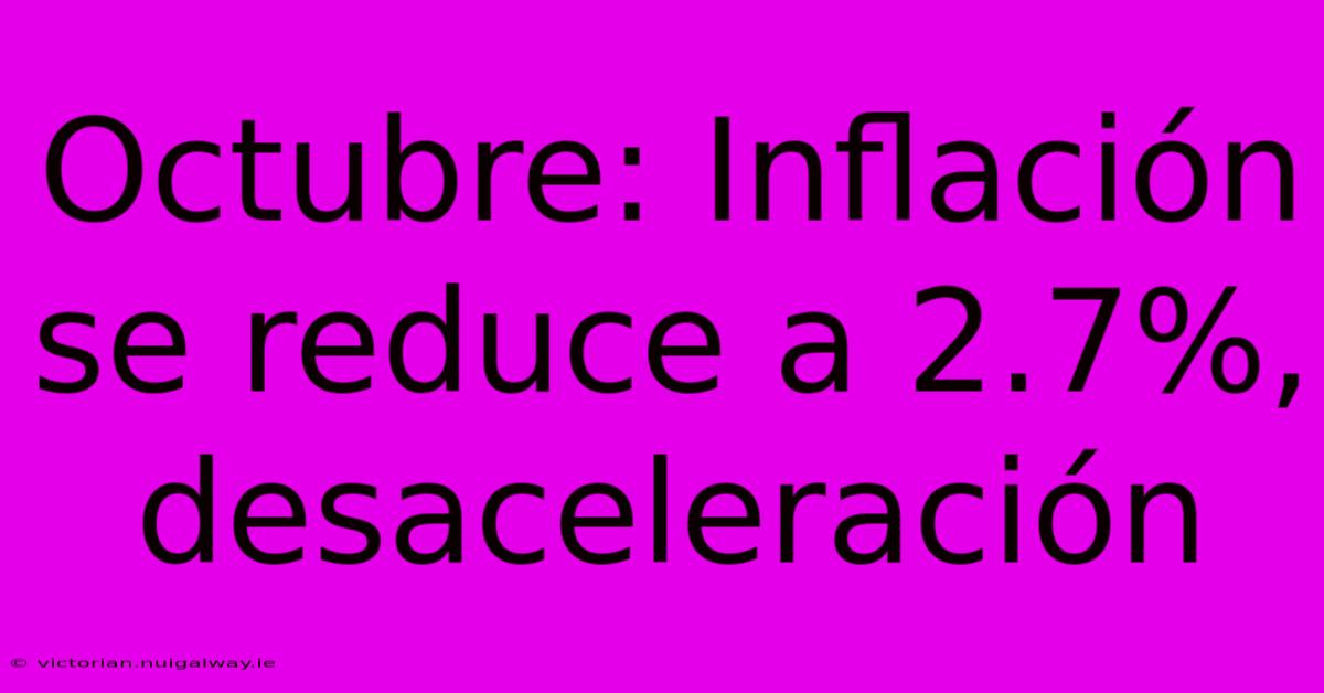 Octubre: Inflación Se Reduce A 2.7%, Desaceleración