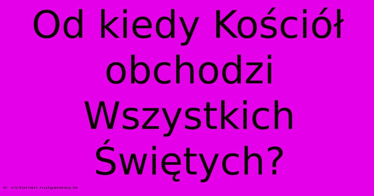 Od Kiedy Kościół Obchodzi Wszystkich Świętych?