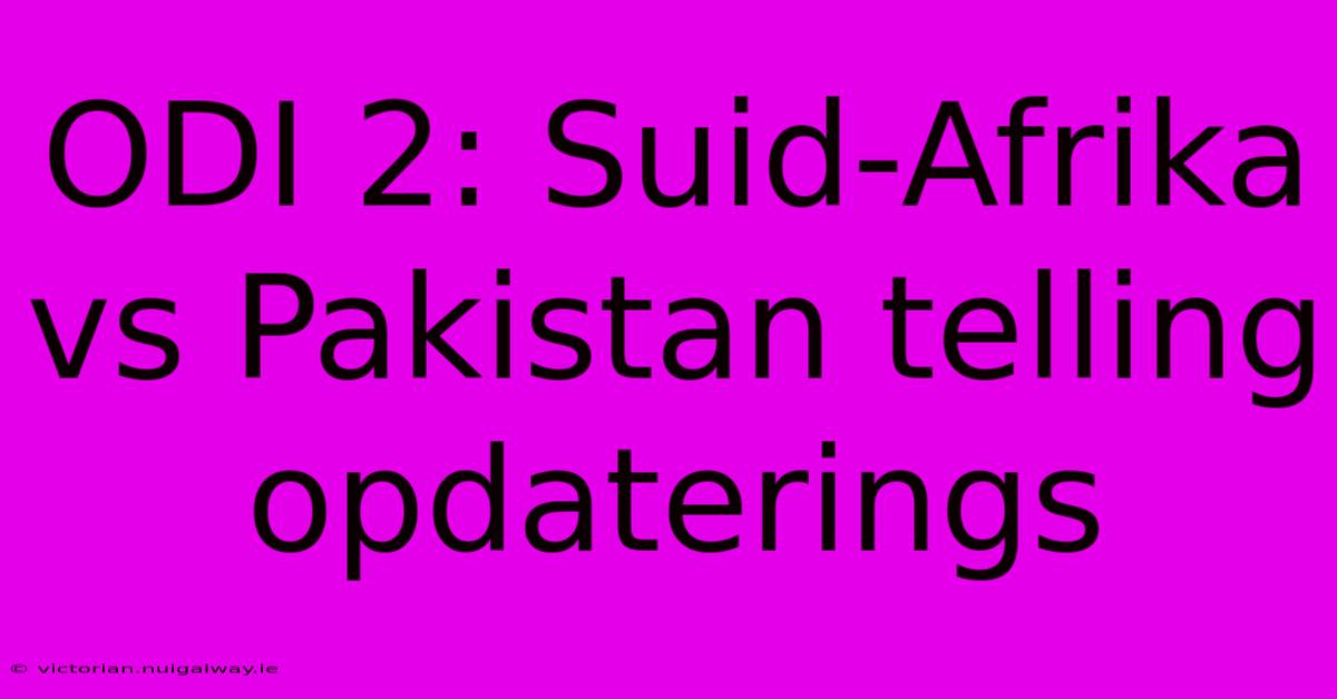 ODI 2: Suid-Afrika Vs Pakistan Telling Opdaterings