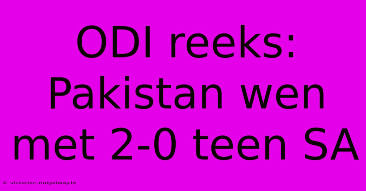 ODI Reeks: Pakistan Wen Met 2-0 Teen SA