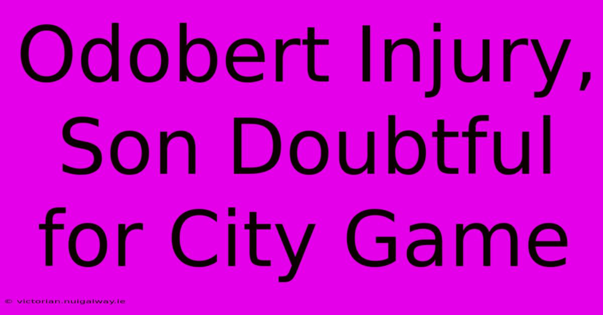 Odobert Injury, Son Doubtful For City Game 