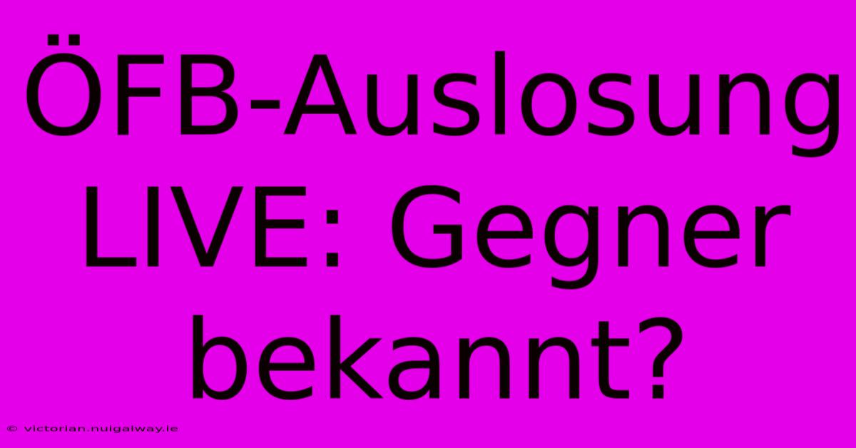 ÖFB-Auslosung LIVE: Gegner Bekannt?