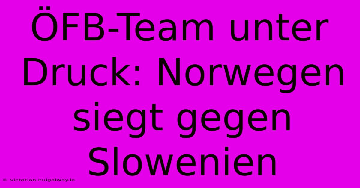 ÖFB-Team Unter Druck: Norwegen Siegt Gegen Slowenien