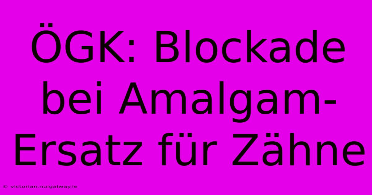 ÖGK: Blockade Bei Amalgam-Ersatz Für Zähne