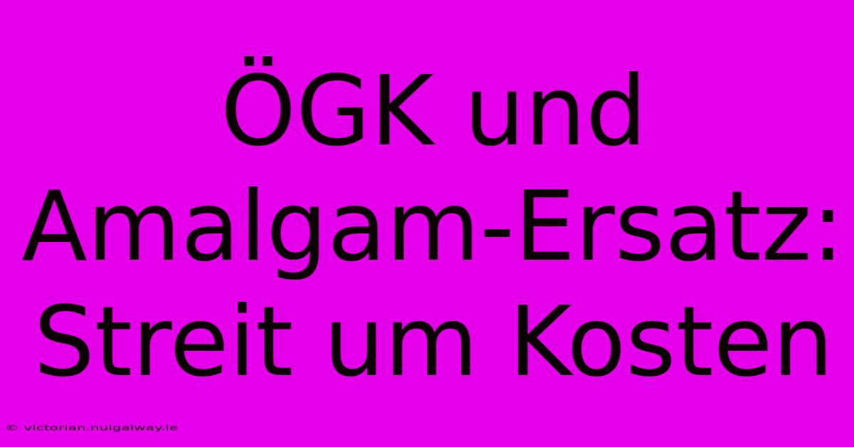 ÖGK Und Amalgam-Ersatz: Streit Um Kosten