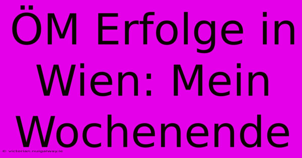 ÖM Erfolge In Wien: Mein Wochenende