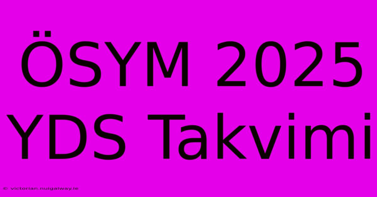 ÖSYM 2025 YDS Takvimi