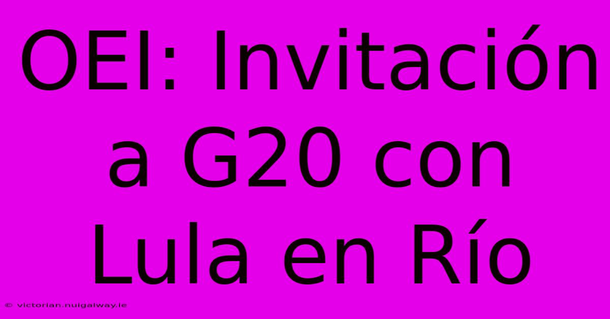 OEI: Invitación A G20 Con Lula En Río