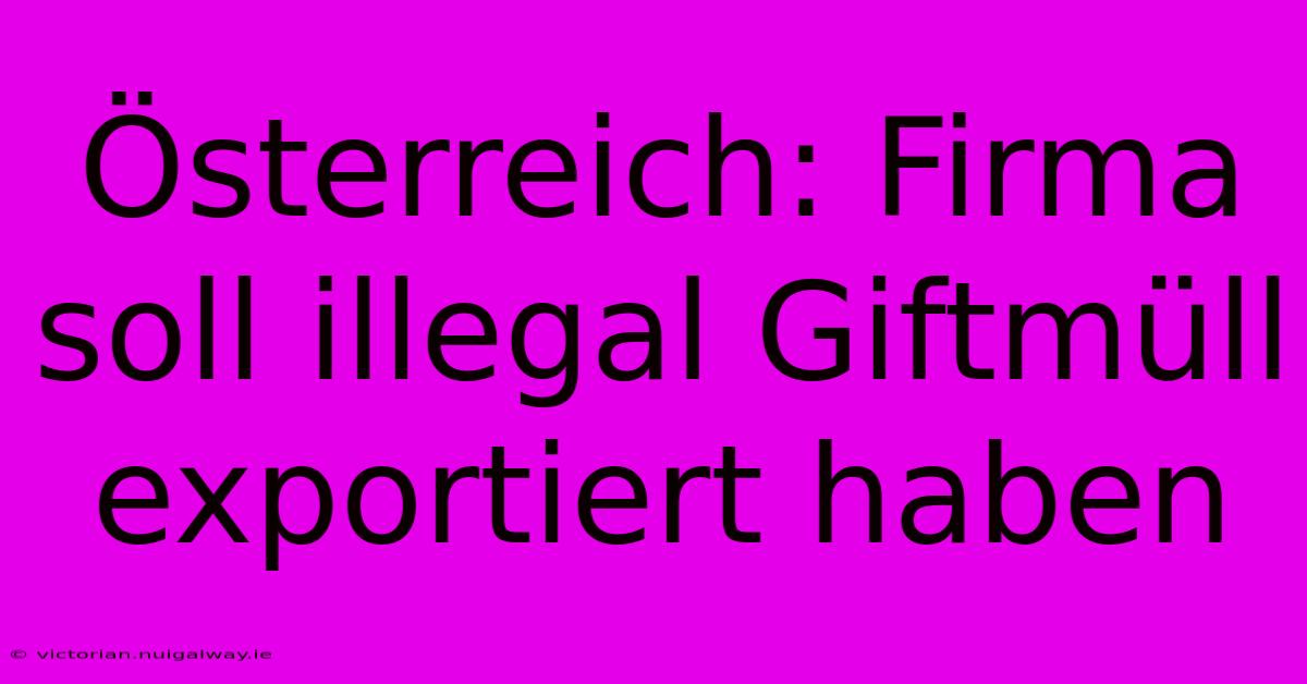 Österreich: Firma Soll Illegal Giftmüll Exportiert Haben 