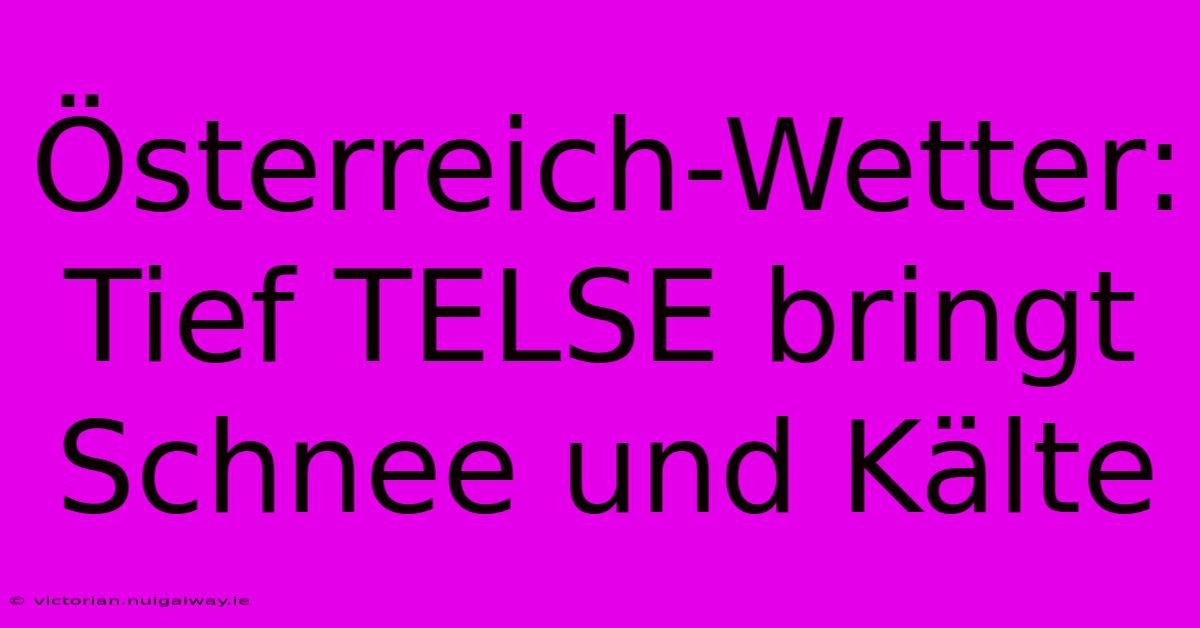 Österreich-Wetter: Tief TELSE Bringt Schnee Und Kälte