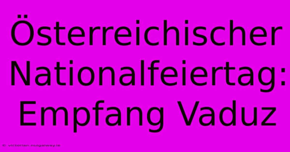 Österreichischer Nationalfeiertag: Empfang Vaduz 