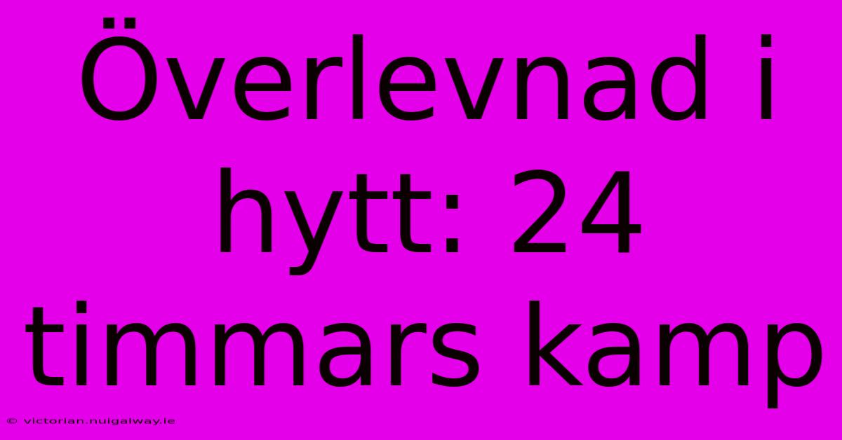 Överlevnad I Hytt: 24 Timmars Kamp