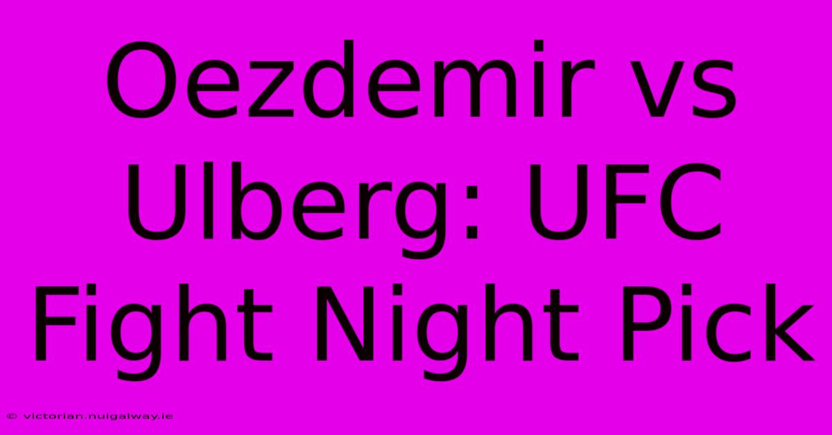 Oezdemir Vs Ulberg: UFC Fight Night Pick