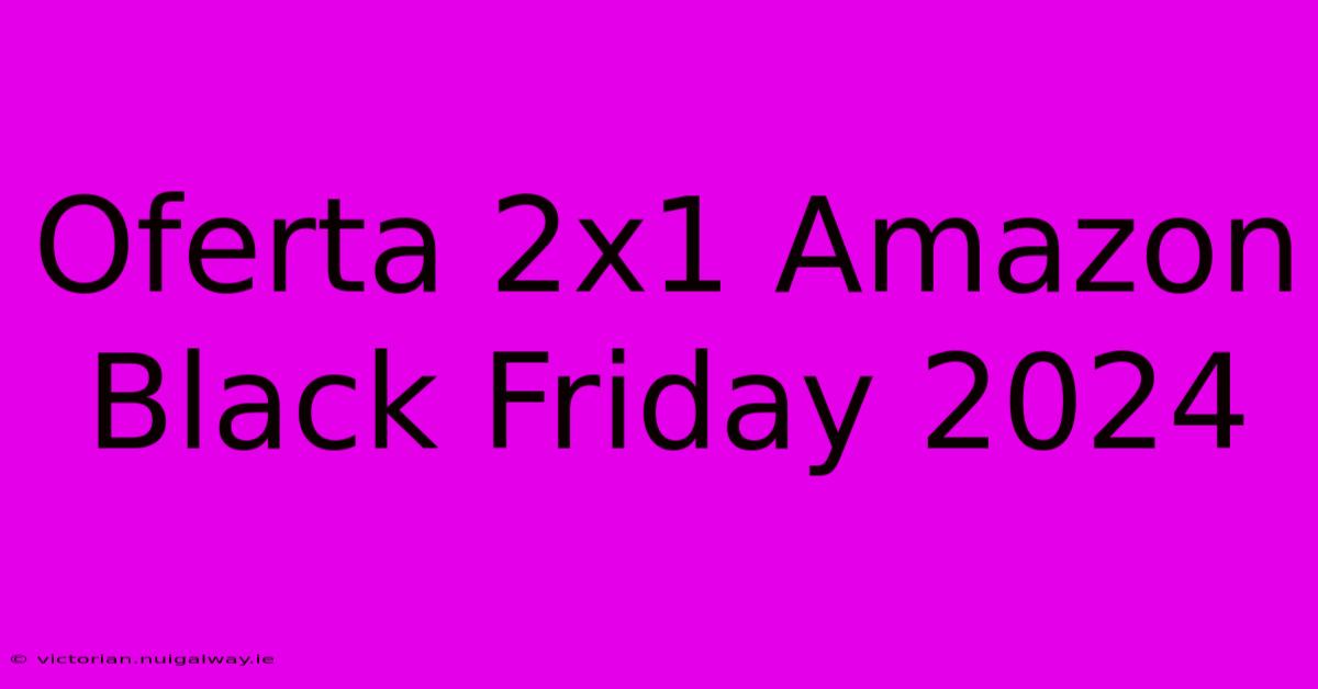 Oferta 2x1 Amazon Black Friday 2024