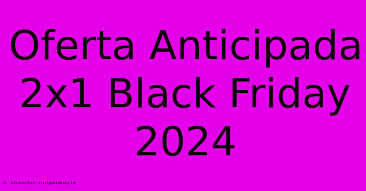 Oferta Anticipada 2x1 Black Friday 2024