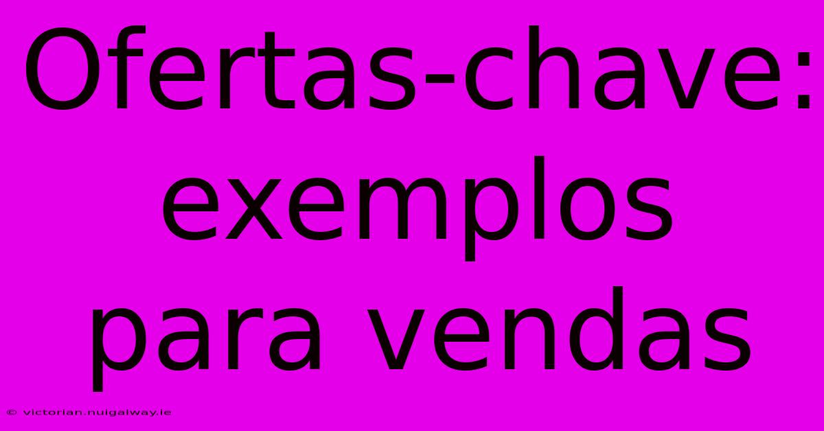 Ofertas-chave: Exemplos Para Vendas