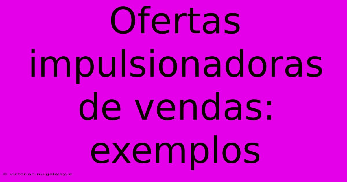 Ofertas Impulsionadoras De Vendas: Exemplos