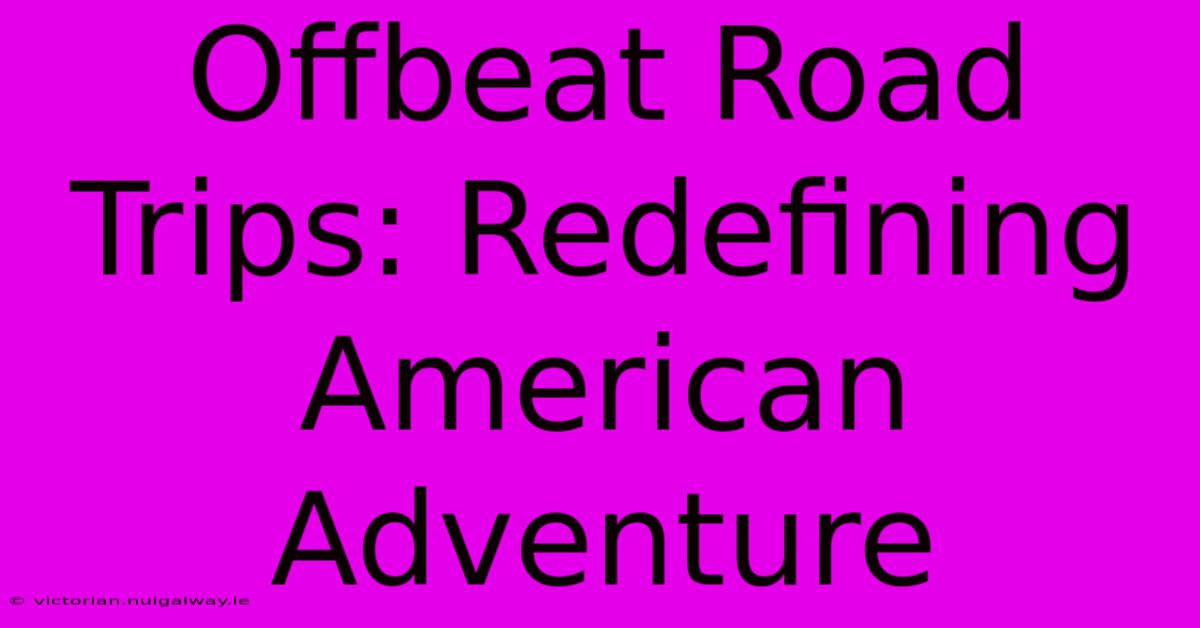 Offbeat Road Trips: Redefining American Adventure