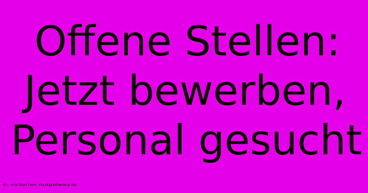 Offene Stellen: Jetzt Bewerben, Personal Gesucht 