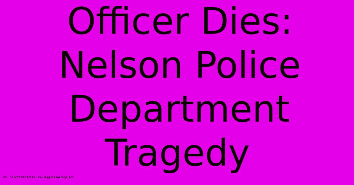 Officer Dies: Nelson Police Department Tragedy